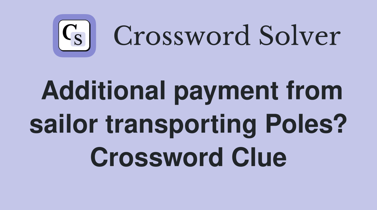 Additional payment from sailor transporting Poles? Crossword Clue