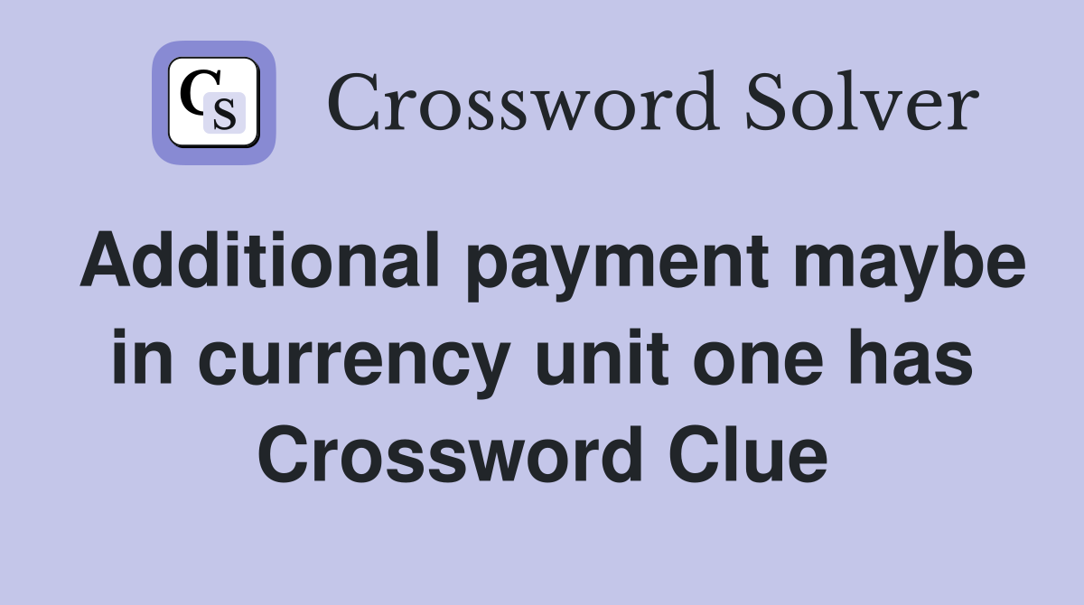 Additional payment maybe in currency unit one has Crossword Clue