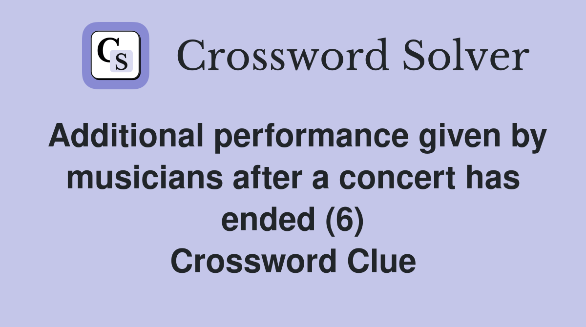 Additional performance given by musicians after a concert has ended (6) Crossword Clue