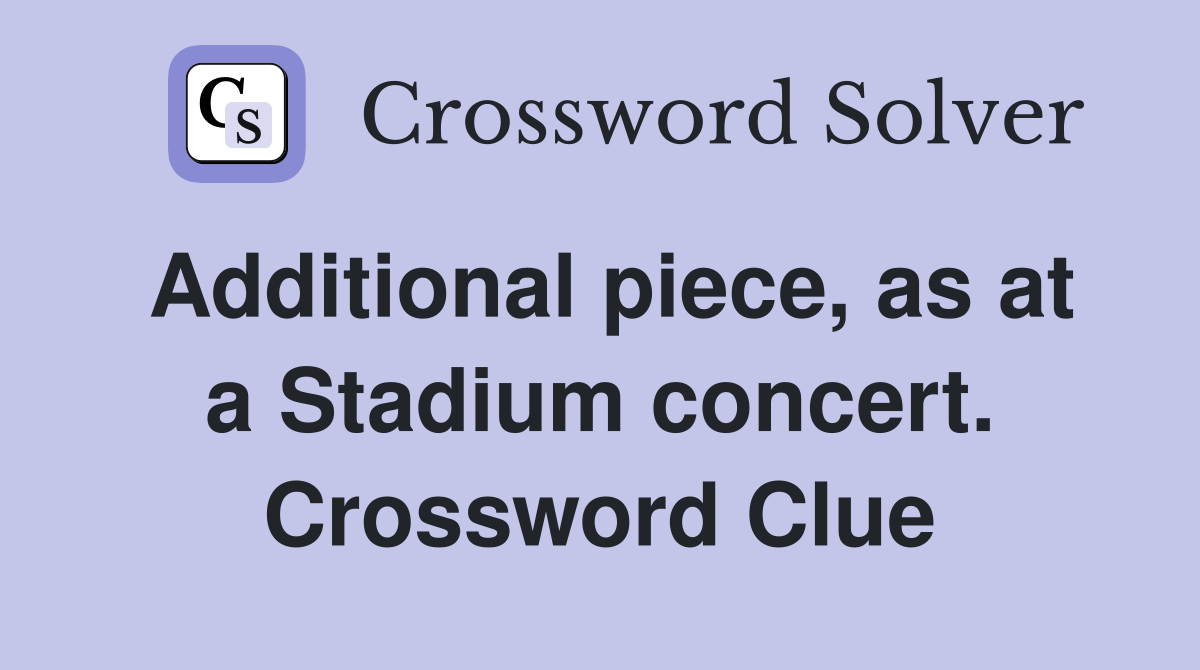 Additional piece, as at a Stadium concert. Crossword Clue