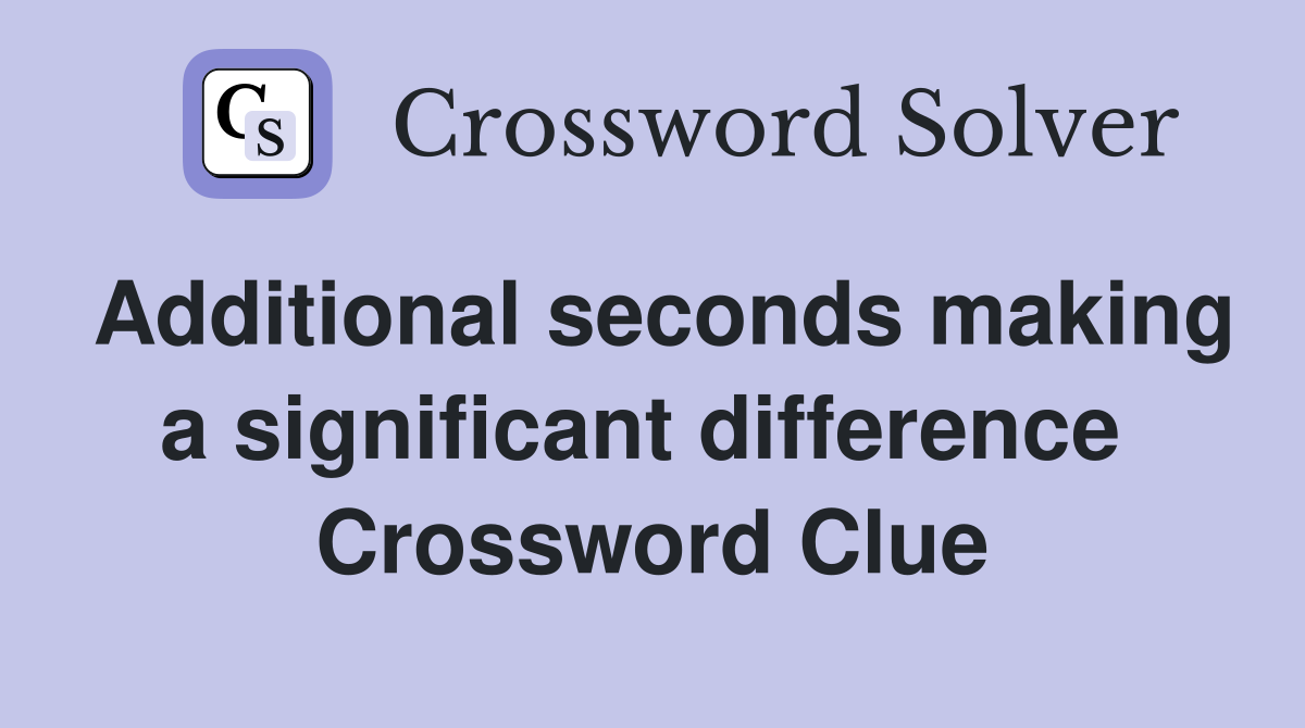 Additional seconds making a significant difference  Crossword Clue