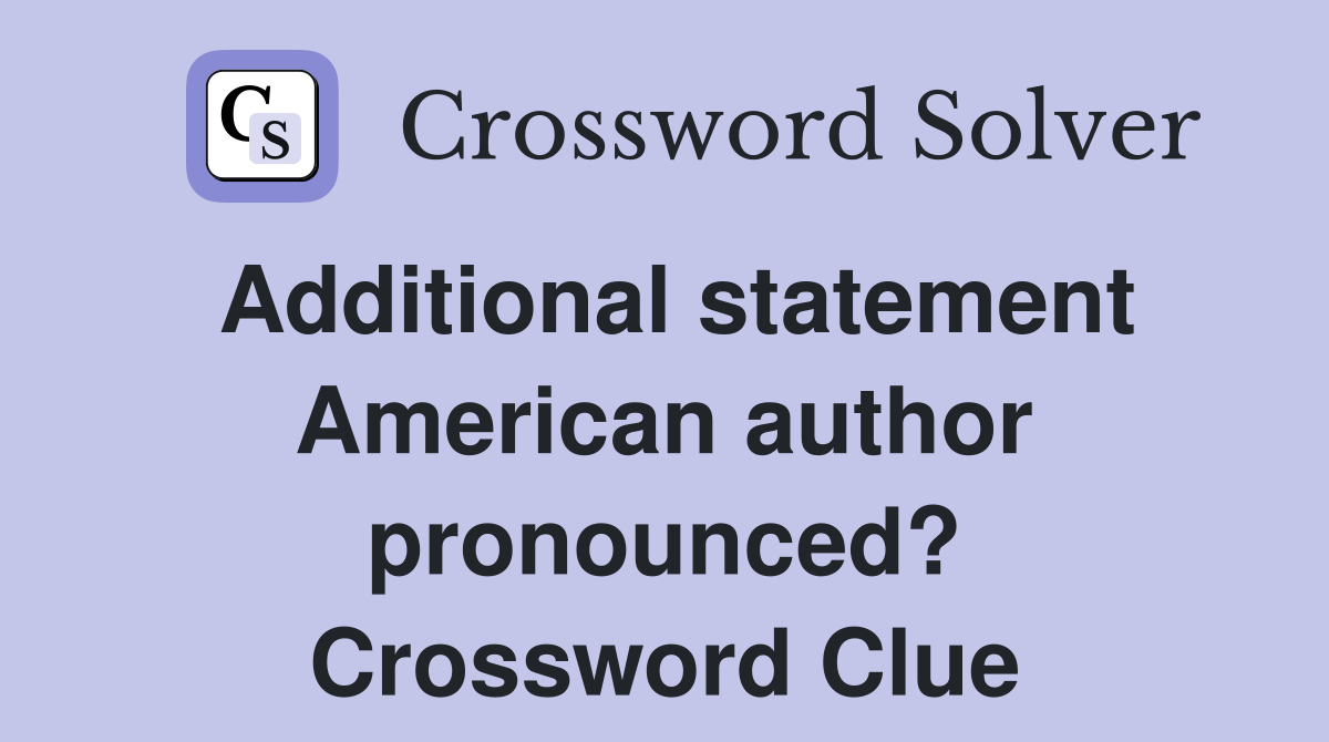 Additional statement American author pronounced? Crossword Clue