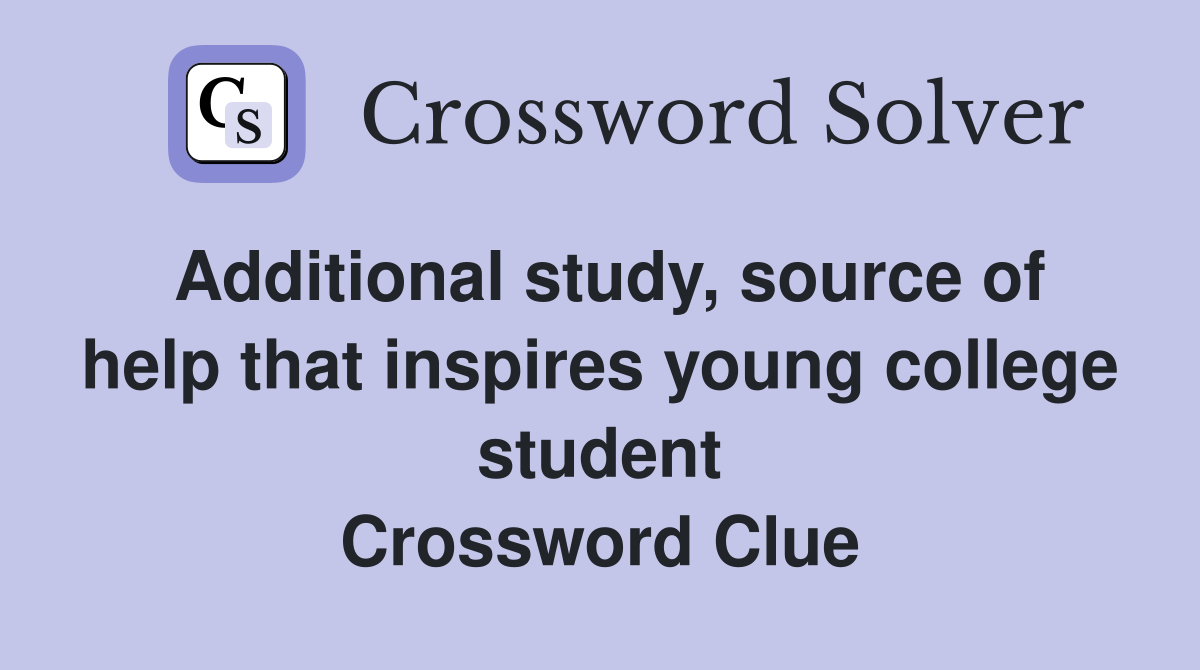Additional study, source of help that inspires young college student Crossword Clue