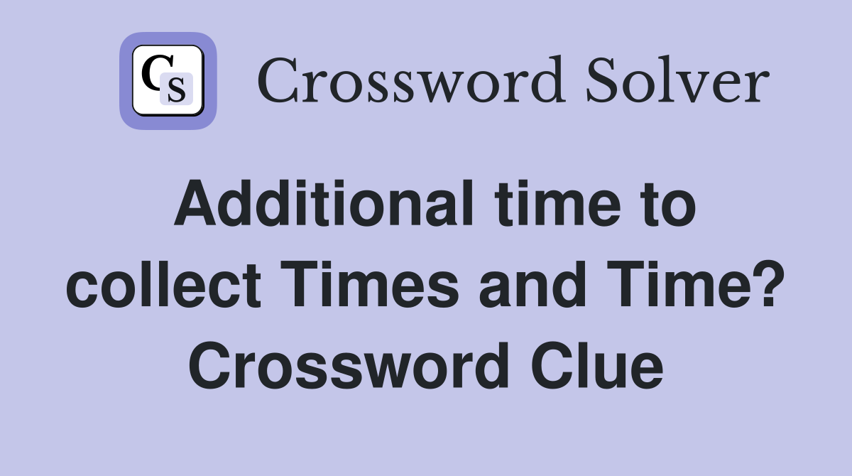 Additional time to collect Times and Time? Crossword Clue
