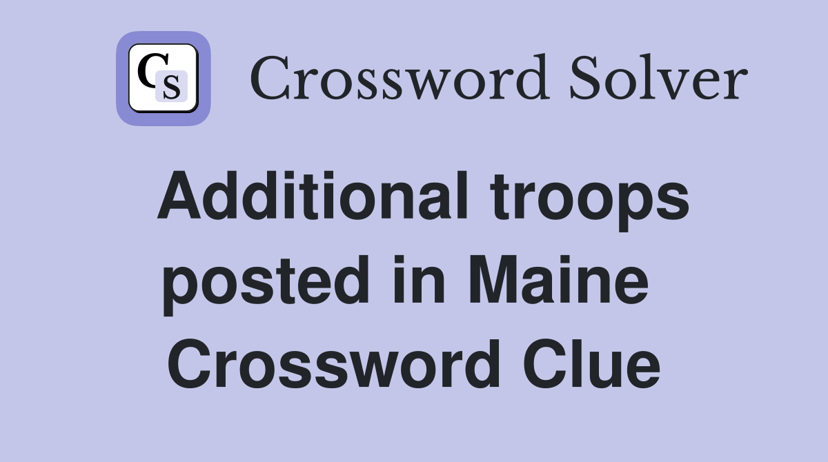 Additional troops posted in Maine  Crossword Clue