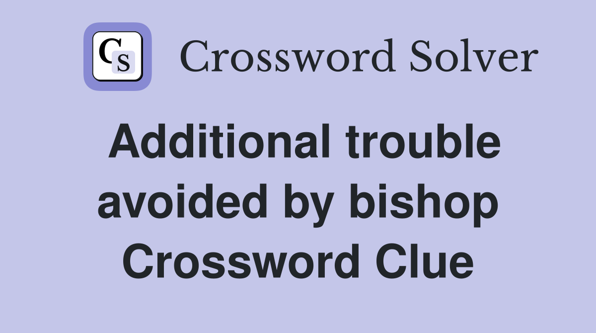 Additional trouble avoided by bishop Crossword Clue