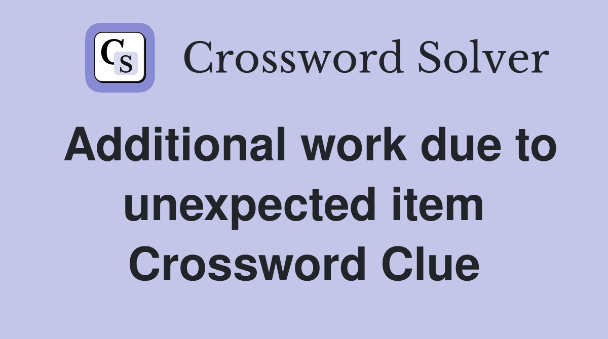 Additional work due to unexpected item Crossword Clue