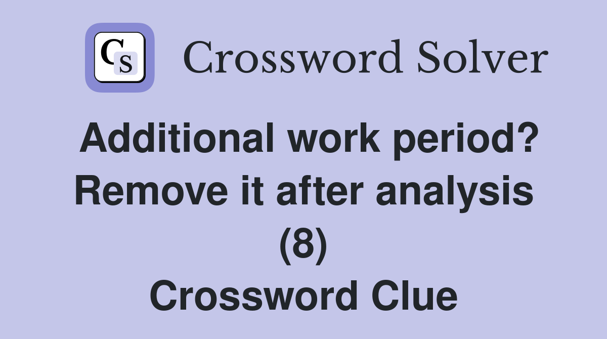 Additional work period? Remove it after analysis (8) Crossword Clue
