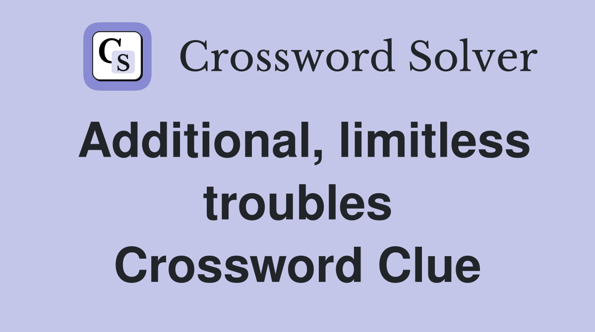 Additional, limitless troubles Crossword Clue