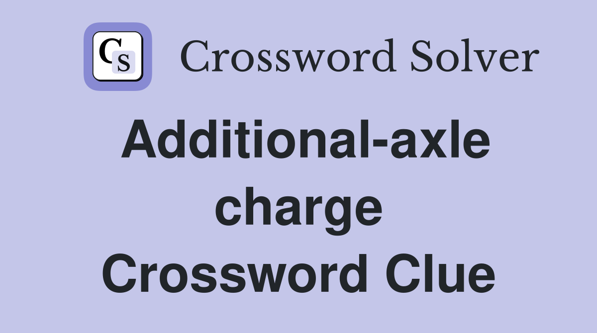 Additional-axle charge Crossword Clue