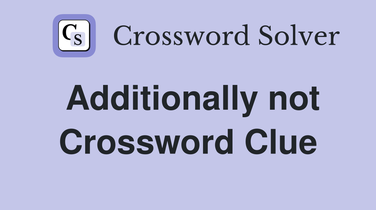 Additionally not Crossword Clue