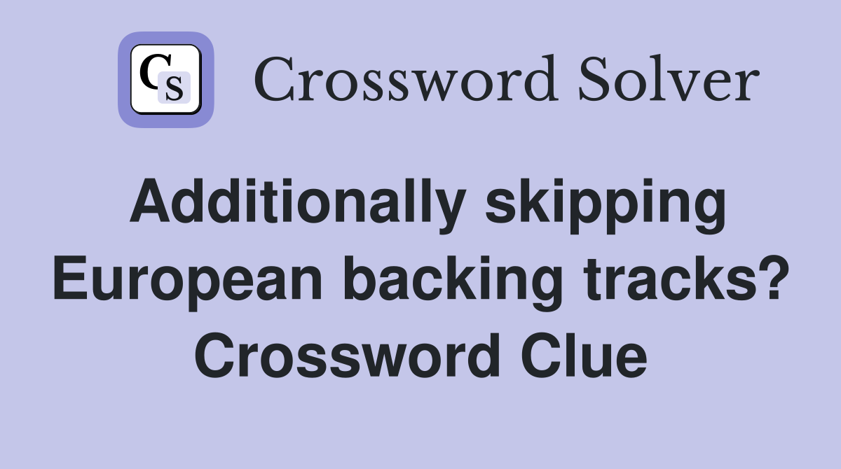 Additionally skipping European backing tracks? Crossword Clue
