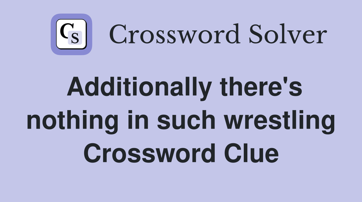 Additionally there's nothing in such wrestling Crossword Clue