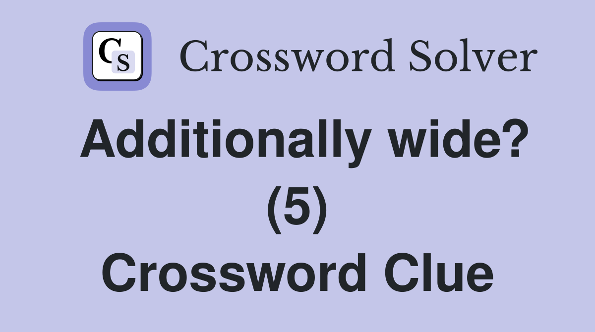 Additionally wide? (5) Crossword Clue