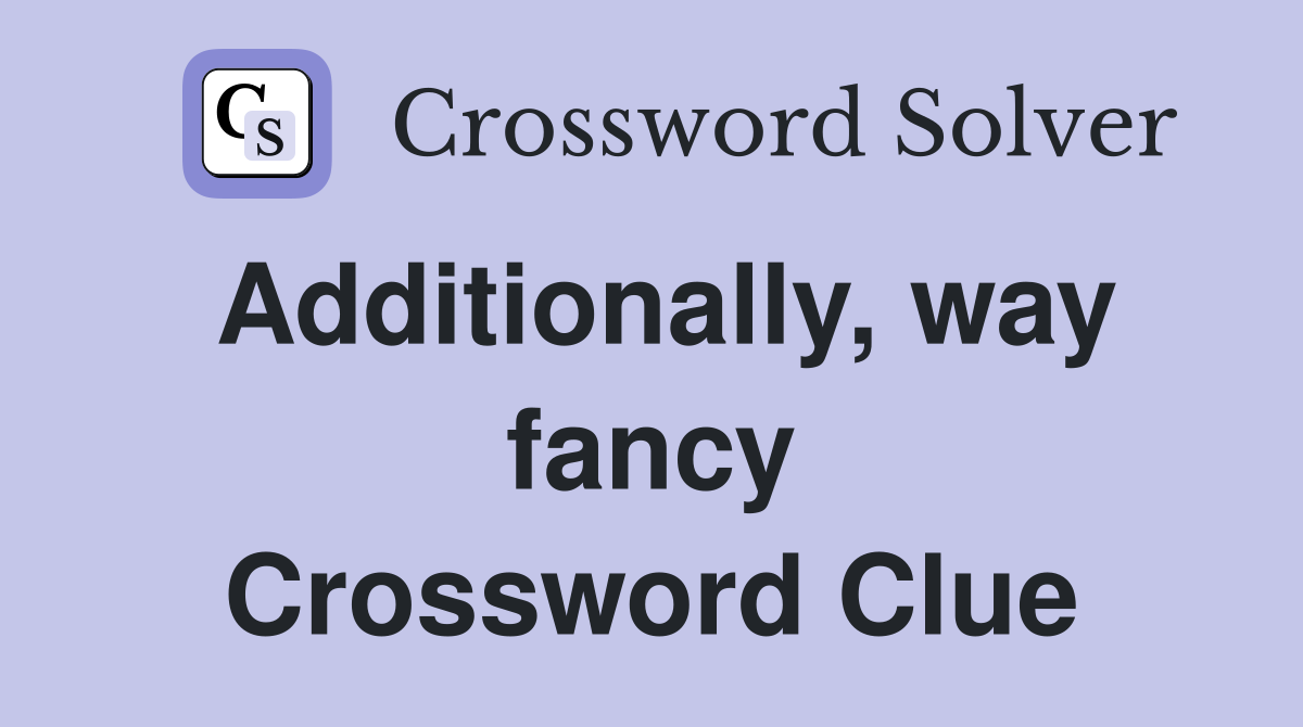 Additionally, way fancy Crossword Clue