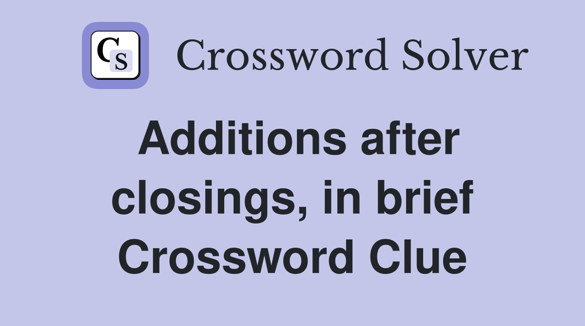 Additions after closings, in brief Crossword Clue