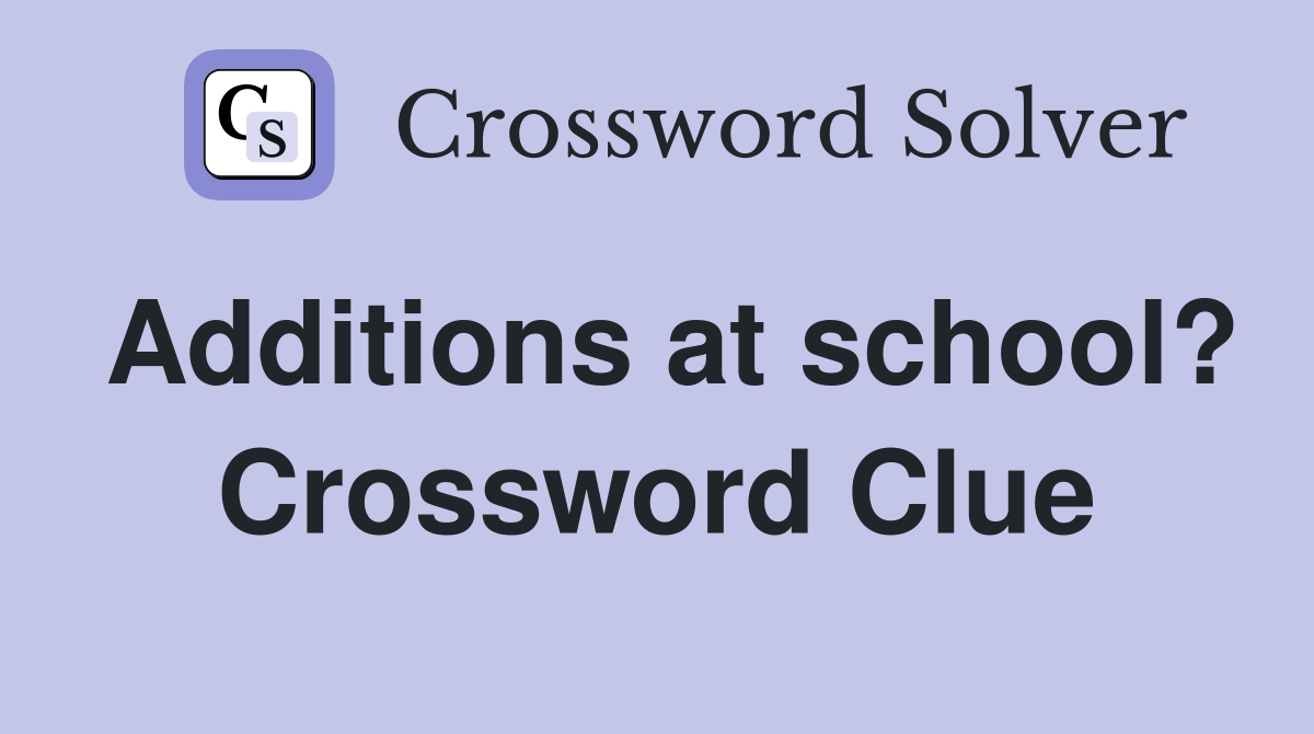 Additions at school? Crossword Clue
