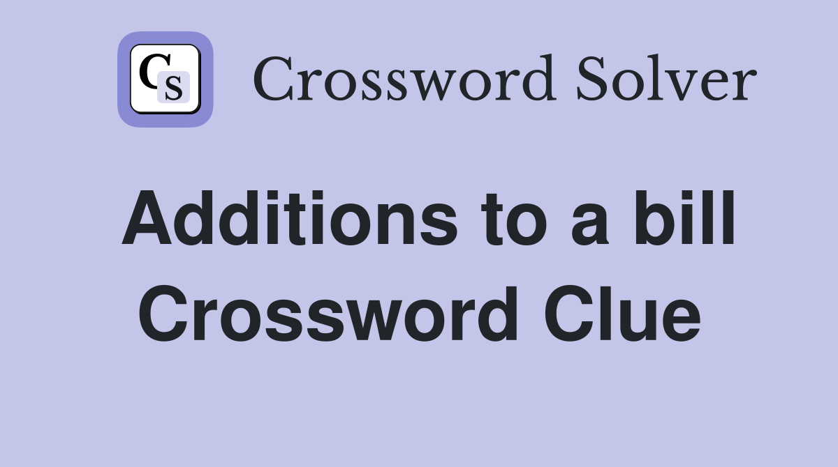 Additions to a bill Crossword Clue