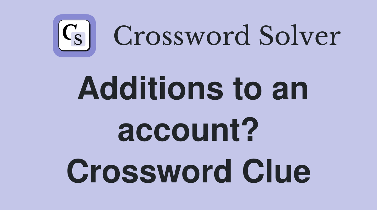 Additions to an account? Crossword Clue