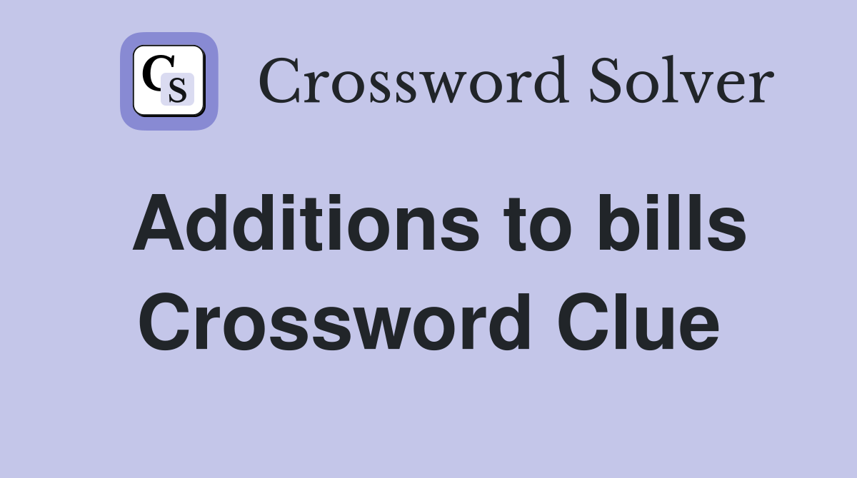 Additions to bills Crossword Clue