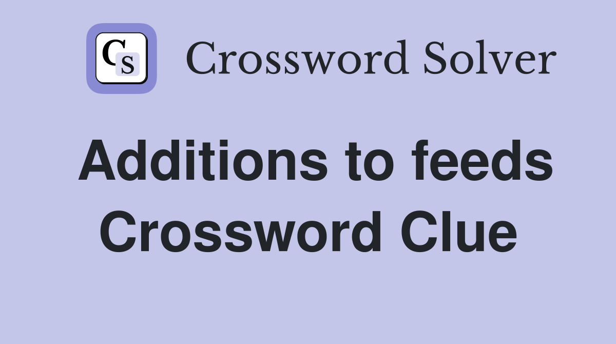 Additions to feeds Crossword Clue