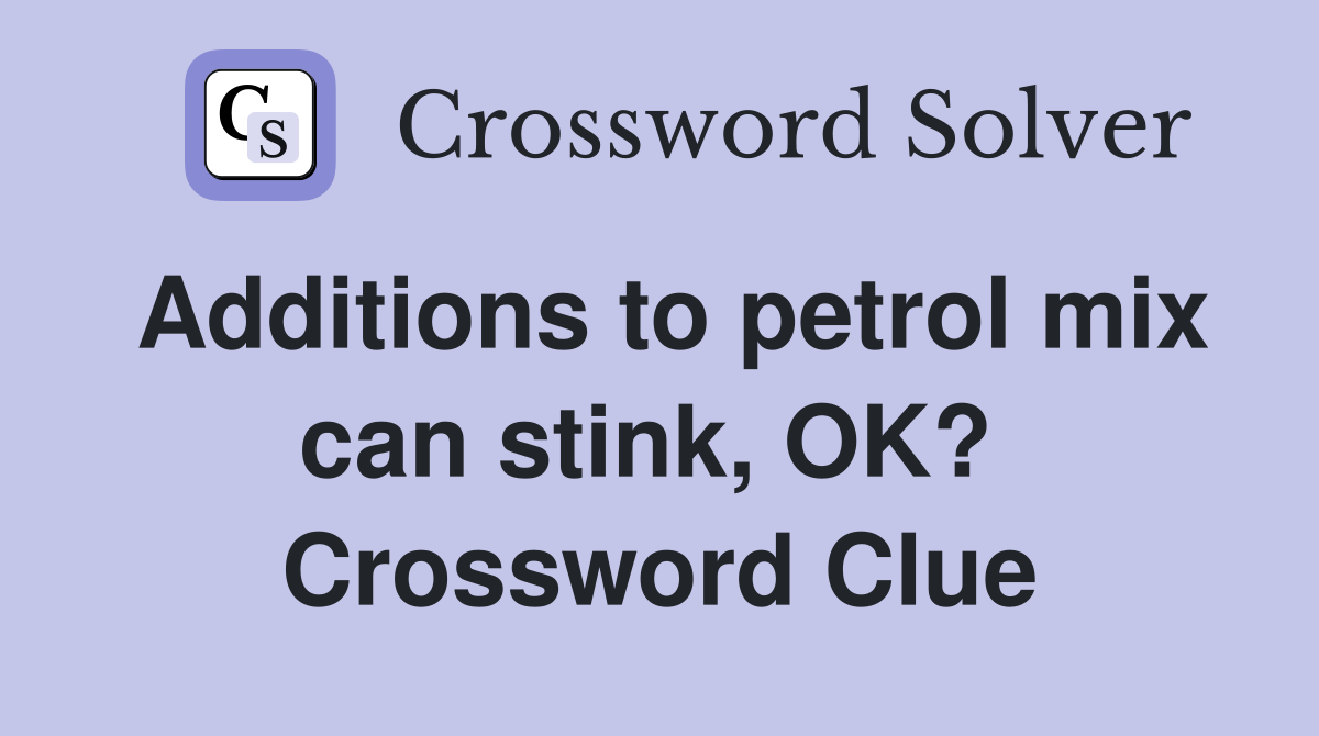 Additions to petrol mix can stink, OK?  Crossword Clue