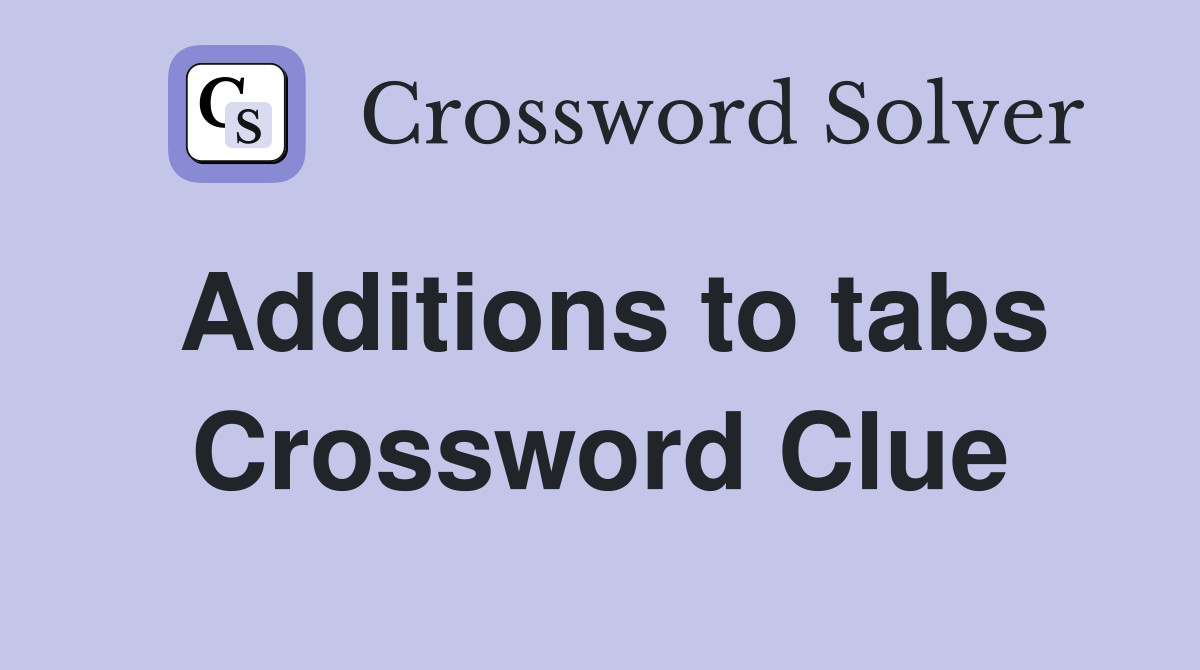 Additions to tabs Crossword Clue
