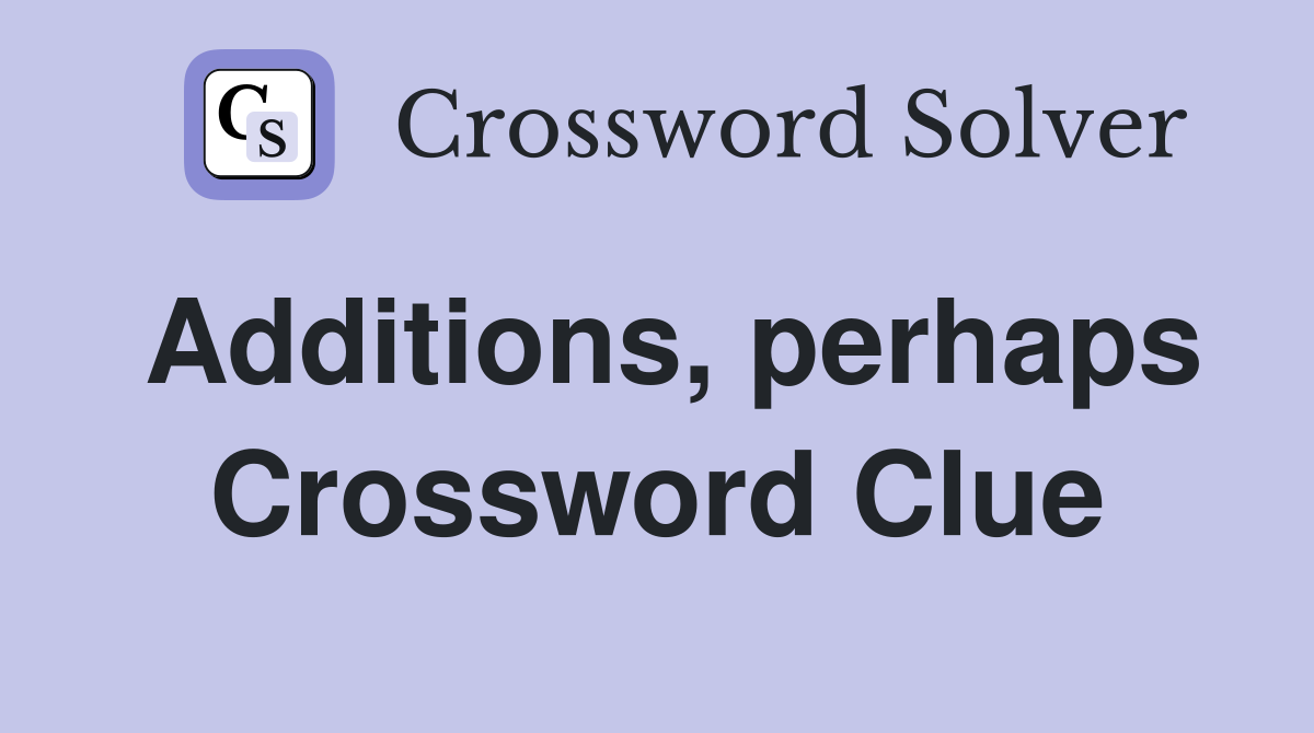 Additions, perhaps Crossword Clue