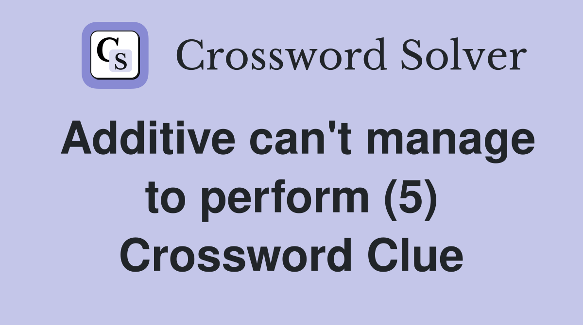Additive can't manage to perform (5) Crossword Clue
