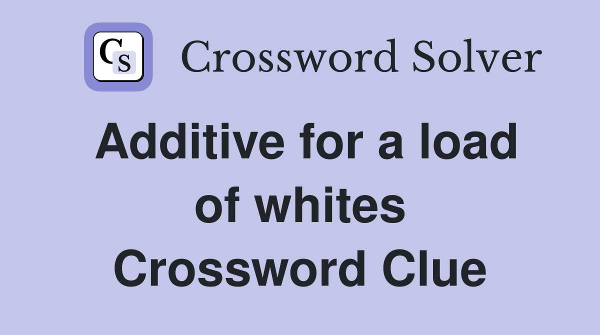 Additive for a load of whites Crossword Clue