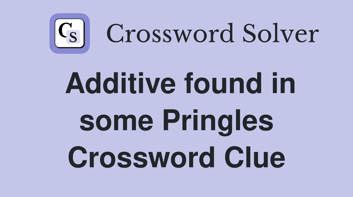 Additive found in some Pringles Crossword Clue