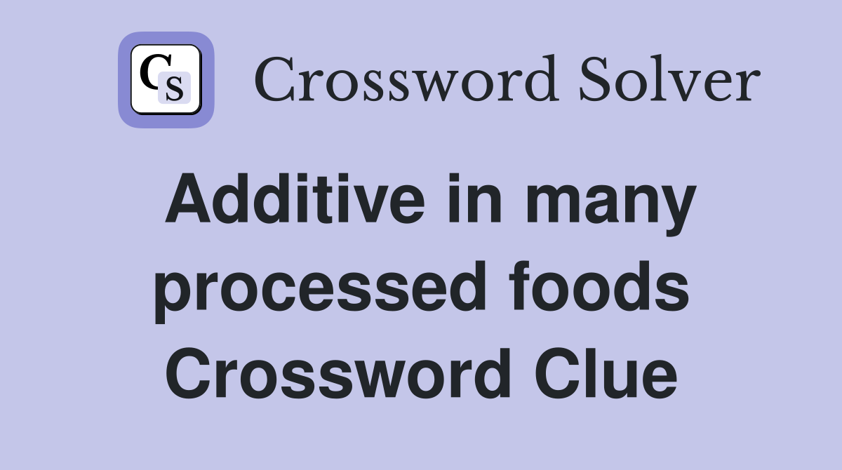 Additive in many processed foods Crossword Clue