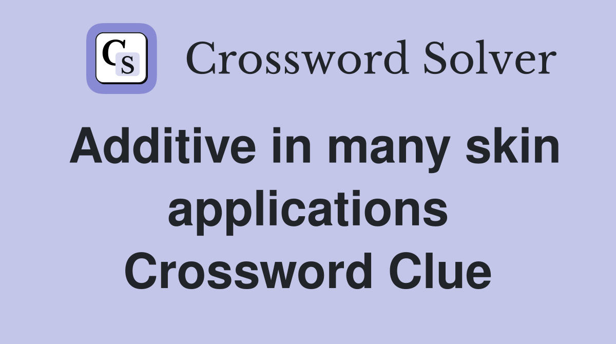 Additive in many skin applications Crossword Clue