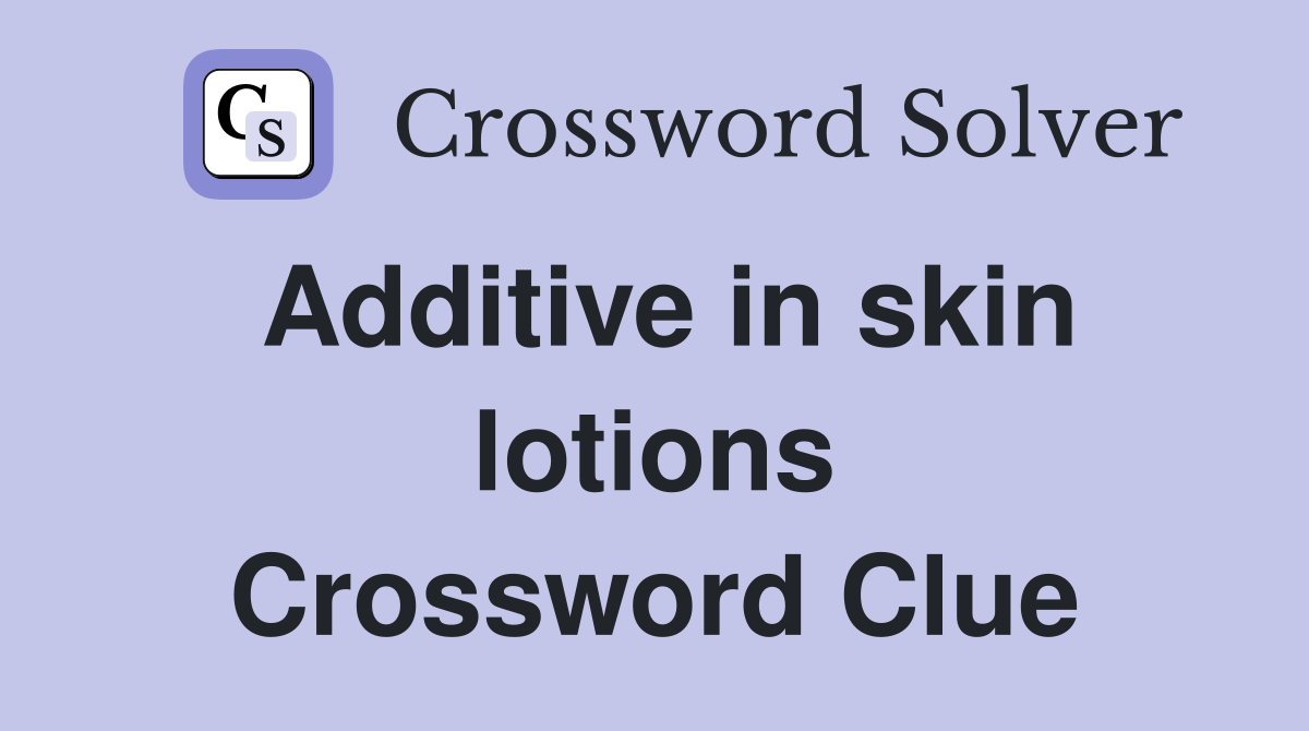 Additive in skin lotions Crossword Clue