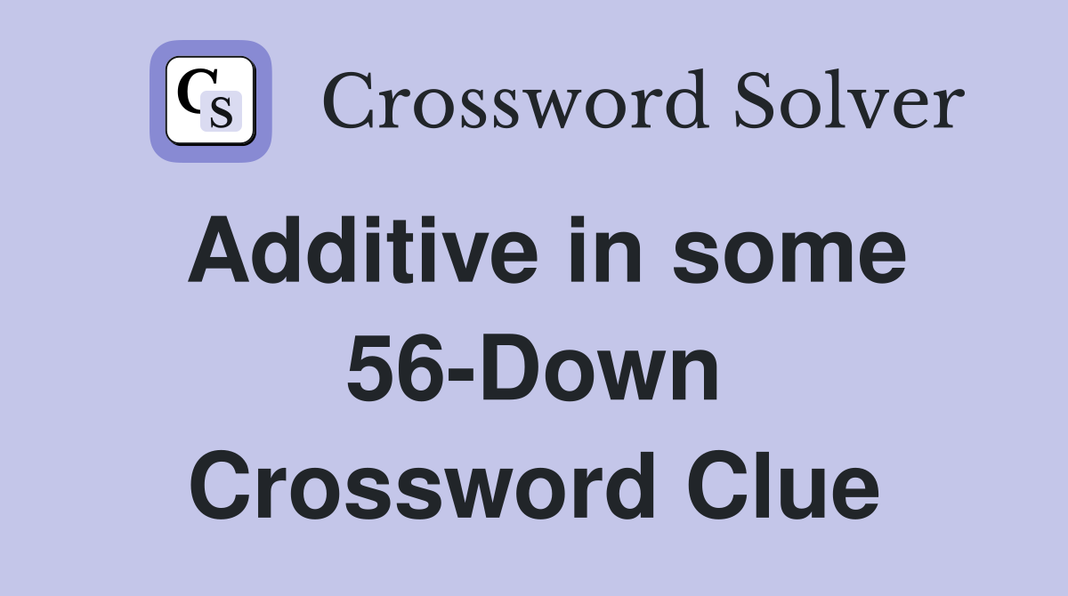 Additive in some 56-Down Crossword Clue