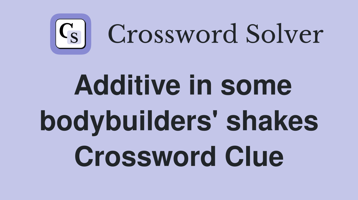 Additive in some bodybuilders' shakes Crossword Clue