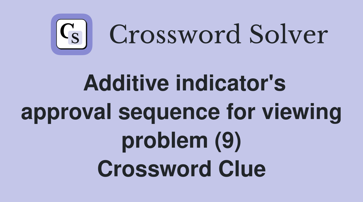 Additive indicator's approval sequence for viewing problem (9) Crossword Clue