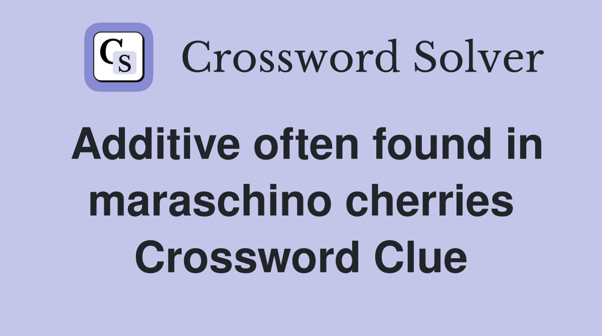 Additive often found in maraschino cherries Crossword Clue