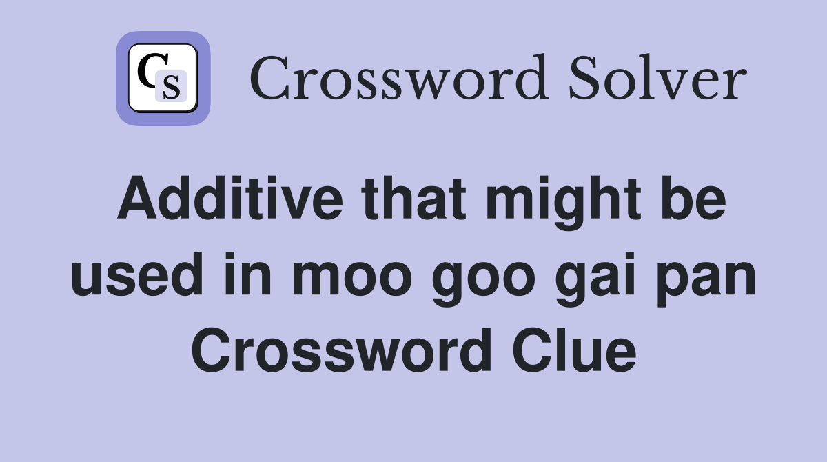 Additive that might be used in moo goo gai pan Crossword Clue