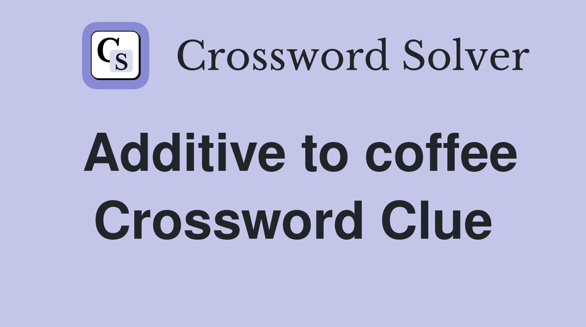Additive to coffee Crossword Clue