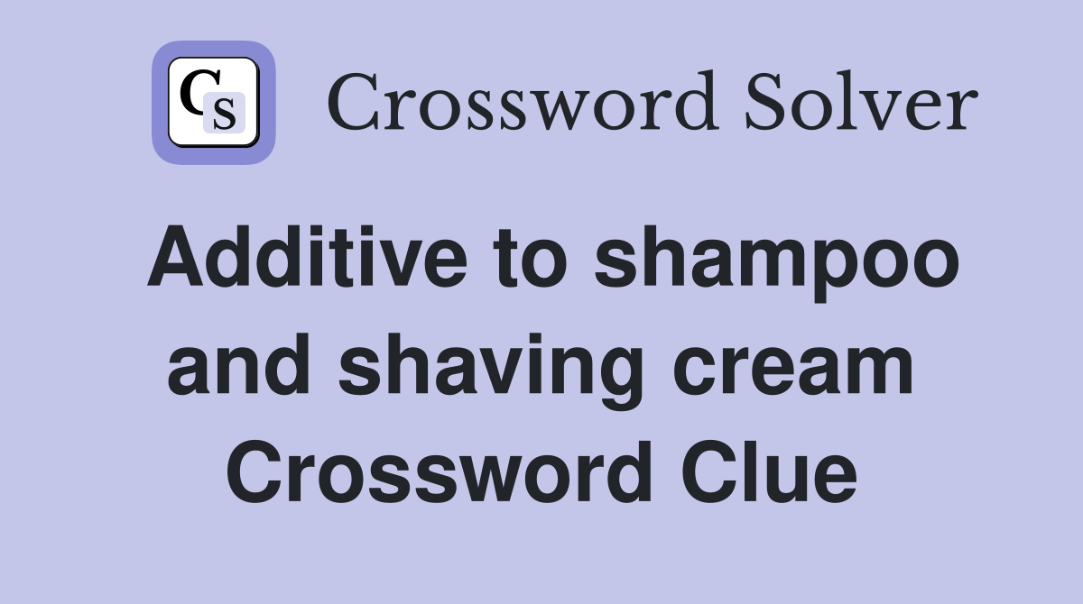 Additive to shampoo and shaving cream Crossword Clue