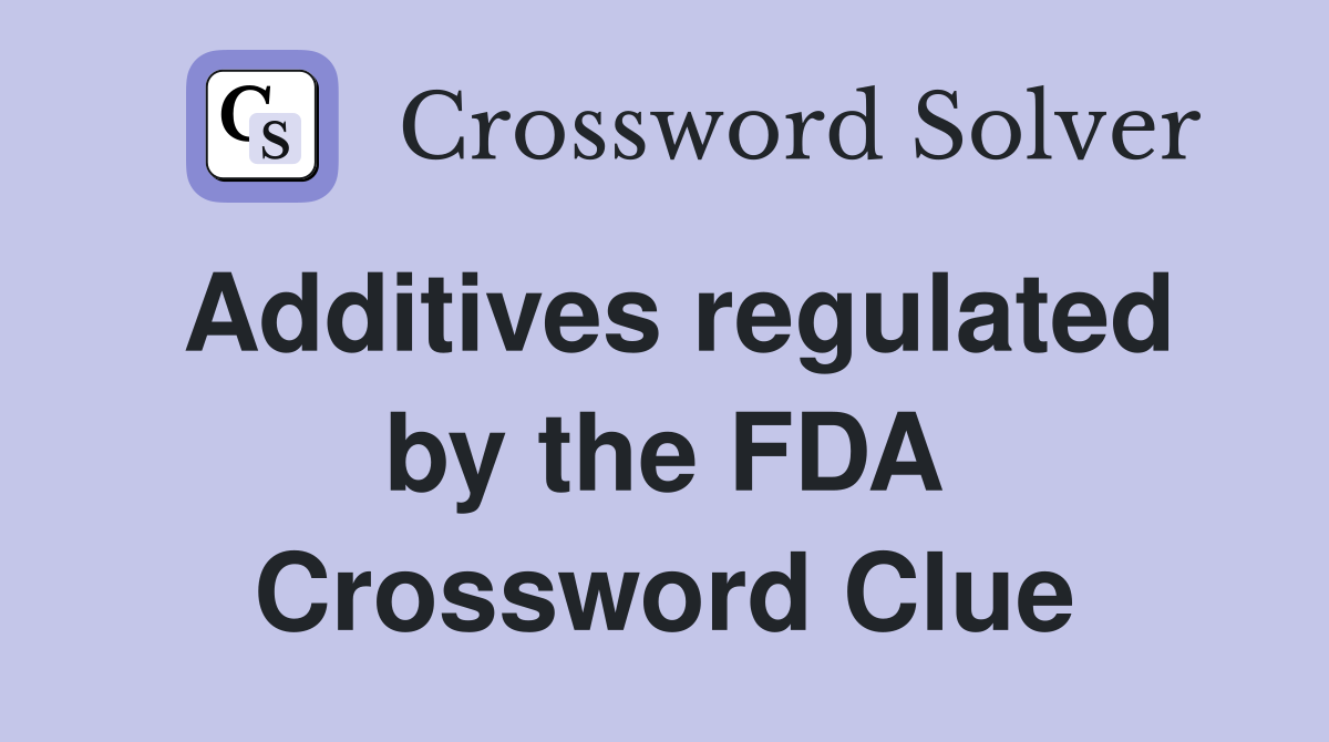 Additives regulated by the FDA Crossword Clue