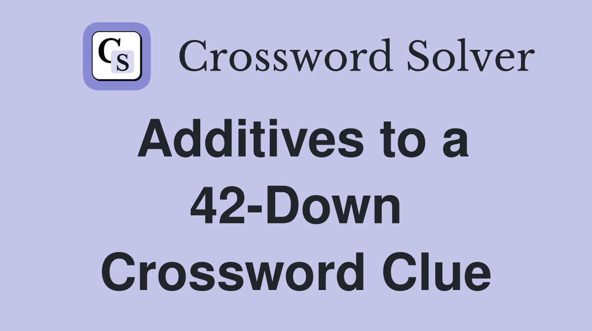 Additives to a 42-Down Crossword Clue