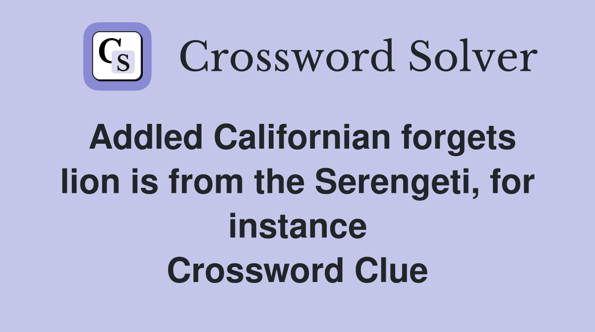 Addled Californian forgets lion is from the Serengeti, for instance Crossword Clue
