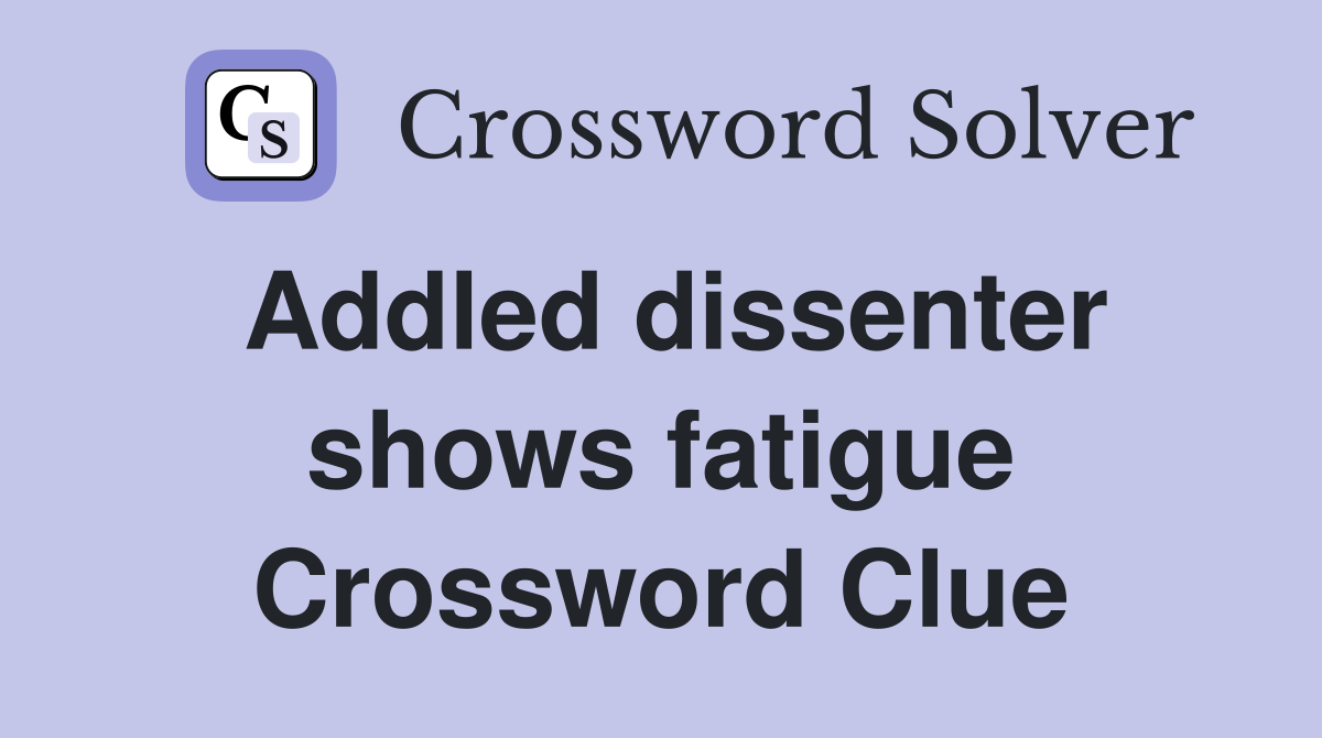 Addled dissenter shows fatigue Crossword Clue