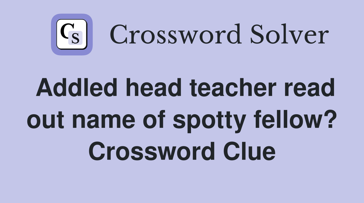 Addled head teacher read out name of spotty fellow? Crossword Clue