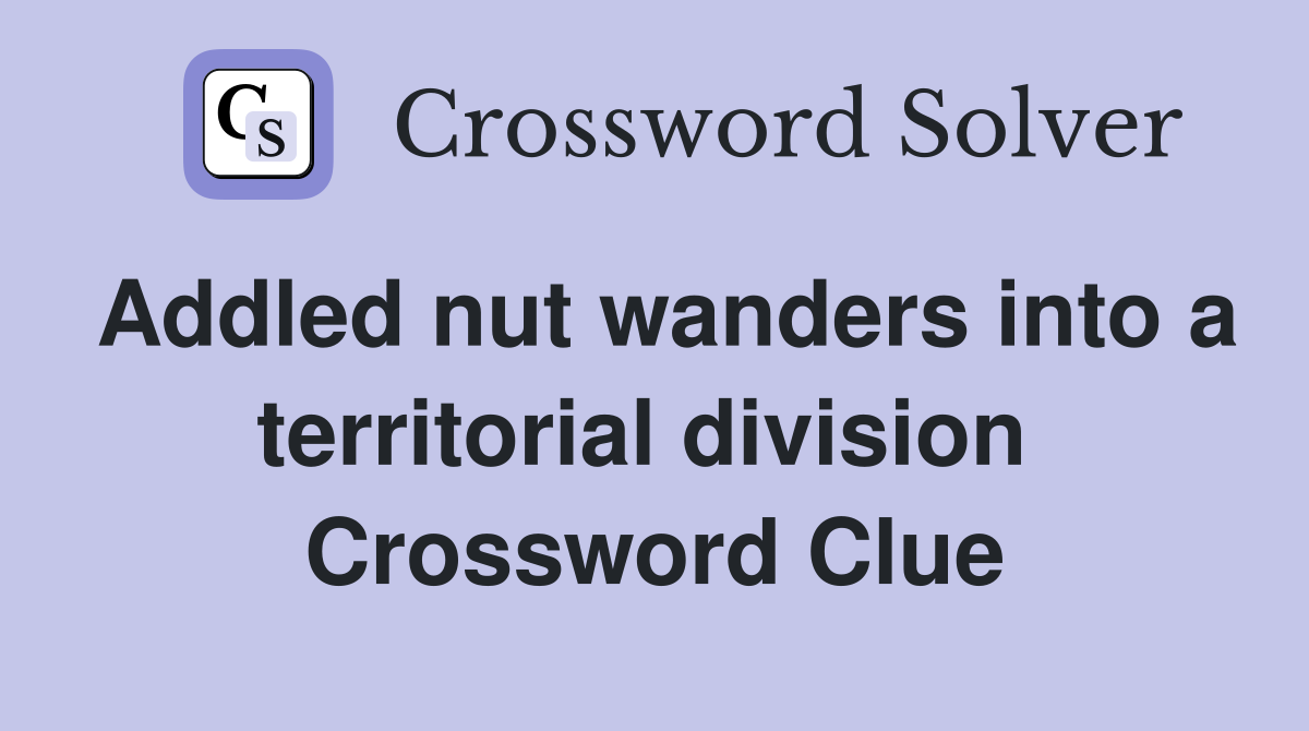 Addled nut wanders into a territorial division  Crossword Clue