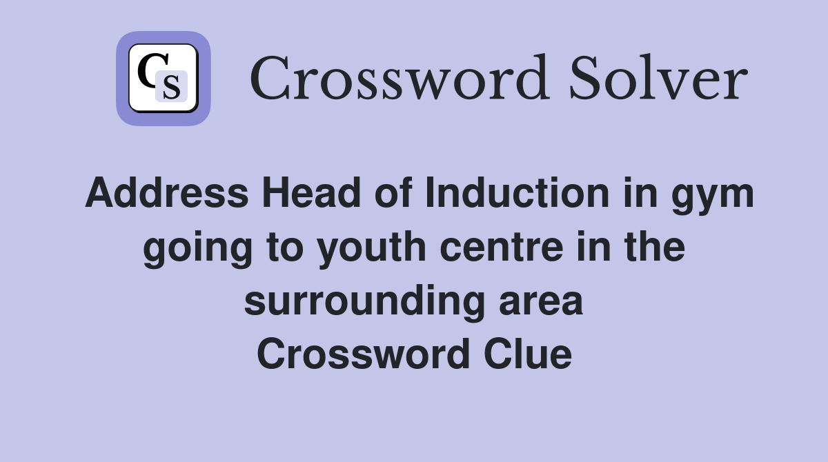 Address Head of Induction in gym going to youth centre in the surrounding area Crossword Clue