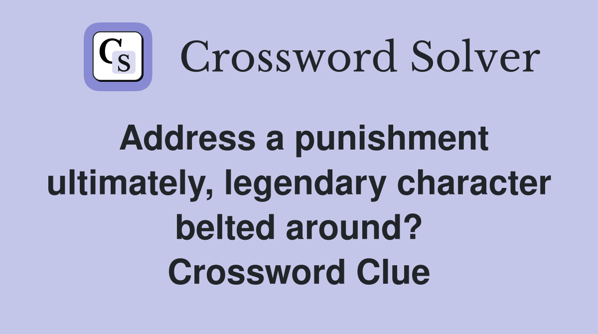 Address a punishment ultimately, legendary character belted around? Crossword Clue