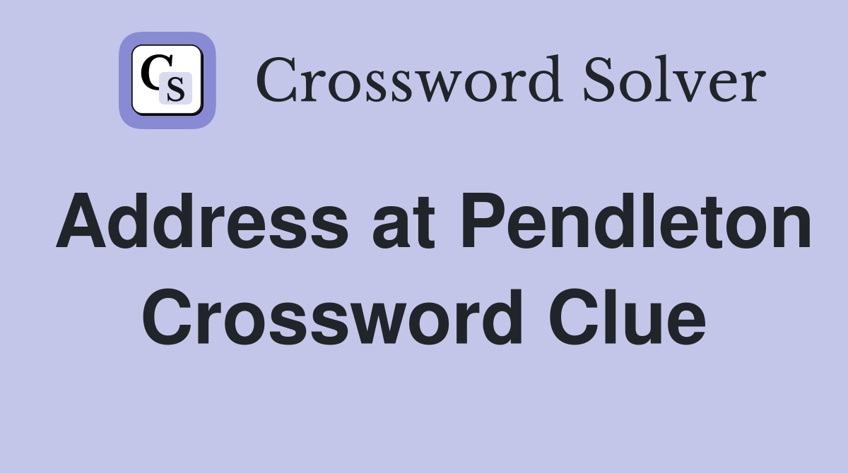 Address at Pendleton Crossword Clue